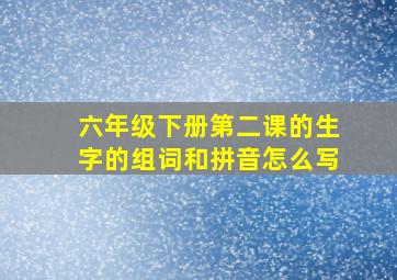 六年级下册第二课的生字的组词和拼音怎么写