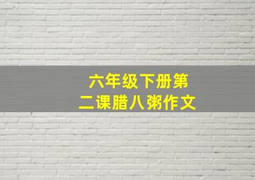 六年级下册第二课腊八粥作文