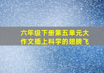 六年级下册第五单元大作文插上科学的翅膀飞