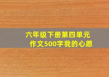 六年级下册第四单元作文500字我的心愿