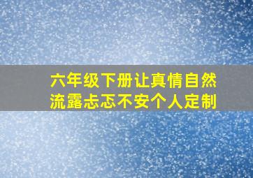 六年级下册让真情自然流露忐忑不安个人定制