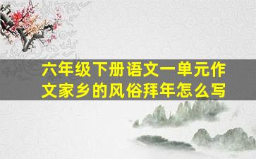 六年级下册语文一单元作文家乡的风俗拜年怎么写