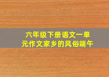 六年级下册语文一单元作文家乡的风俗端午