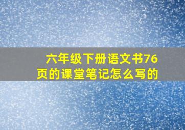 六年级下册语文书76页的课堂笔记怎么写的