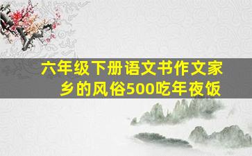 六年级下册语文书作文家乡的风俗500吃年夜饭