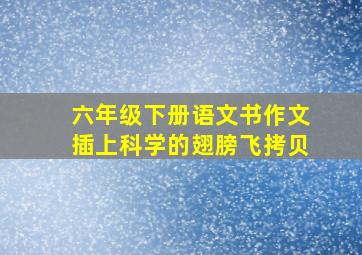 六年级下册语文书作文插上科学的翅膀飞拷贝