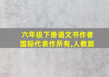 六年级下册语文书作者国际代表作所有,人教版