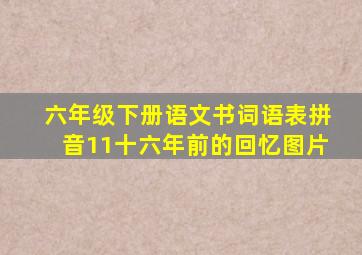 六年级下册语文书词语表拼音11十六年前的回忆图片