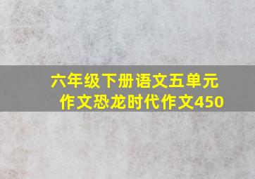 六年级下册语文五单元作文恐龙时代作文450