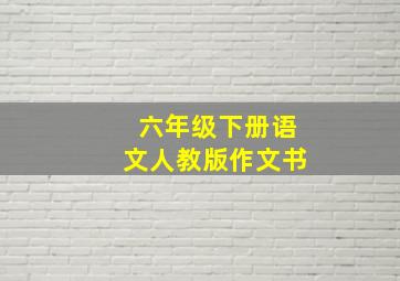 六年级下册语文人教版作文书