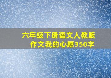 六年级下册语文人教版作文我的心愿350字