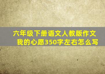 六年级下册语文人教版作文我的心愿350字左右怎么写