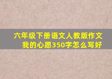 六年级下册语文人教版作文我的心愿350字怎么写好