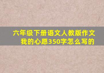 六年级下册语文人教版作文我的心愿350字怎么写的