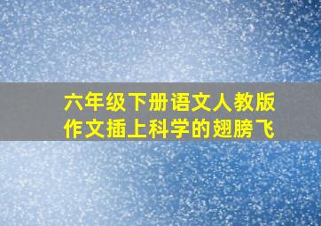 六年级下册语文人教版作文插上科学的翅膀飞