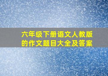 六年级下册语文人教版的作文题目大全及答案