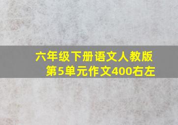 六年级下册语文人教版第5单元作文400右左