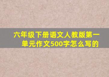 六年级下册语文人教版第一单元作文500字怎么写的