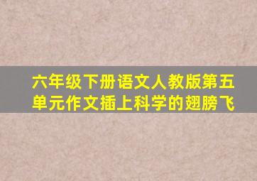 六年级下册语文人教版第五单元作文插上科学的翅膀飞