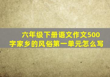 六年级下册语文作文500字家乡的风俗第一单元怎么写