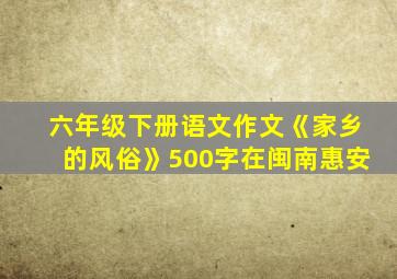 六年级下册语文作文《家乡的风俗》500字在闽南惠安