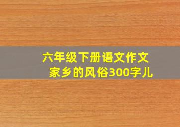 六年级下册语文作文家乡的风俗300字儿