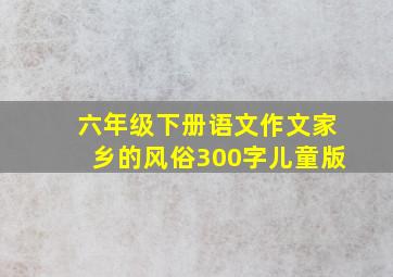 六年级下册语文作文家乡的风俗300字儿童版