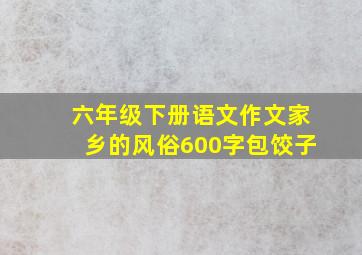 六年级下册语文作文家乡的风俗600字包饺子