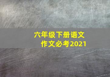 六年级下册语文作文必考2021