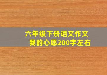 六年级下册语文作文我的心愿200字左右