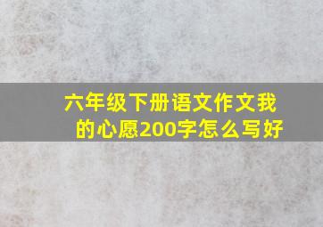 六年级下册语文作文我的心愿200字怎么写好