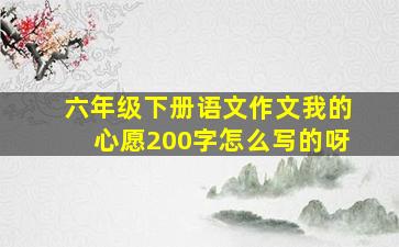 六年级下册语文作文我的心愿200字怎么写的呀