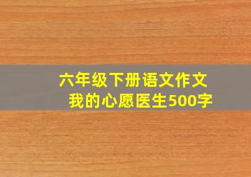 六年级下册语文作文我的心愿医生500字