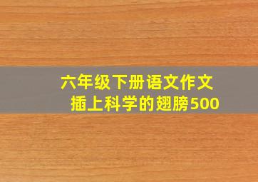 六年级下册语文作文插上科学的翅膀500