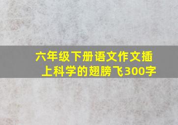 六年级下册语文作文插上科学的翅膀飞300字