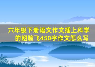 六年级下册语文作文插上科学的翅膀飞450字作文怎么写