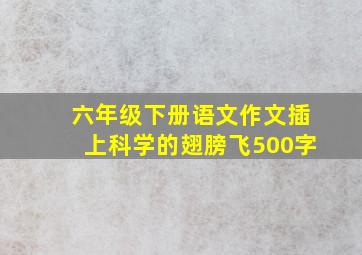 六年级下册语文作文插上科学的翅膀飞500字