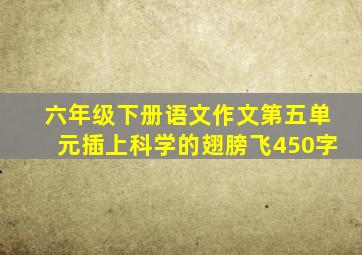 六年级下册语文作文第五单元插上科学的翅膀飞450字