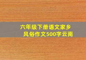 六年级下册语文家乡风俗作文500字云南