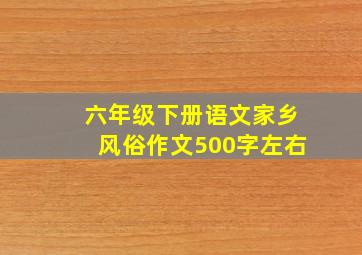 六年级下册语文家乡风俗作文500字左右