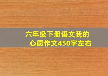 六年级下册语文我的心愿作文450字左右