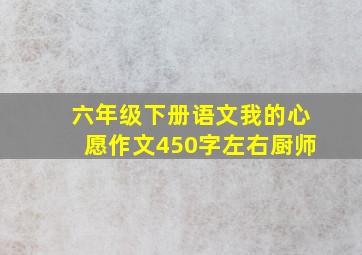 六年级下册语文我的心愿作文450字左右厨师