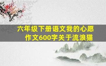 六年级下册语文我的心愿作文600字关于流浪猫