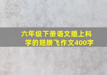 六年级下册语文插上科学的翅膀飞作文400字