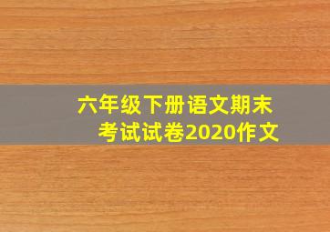 六年级下册语文期末考试试卷2020作文