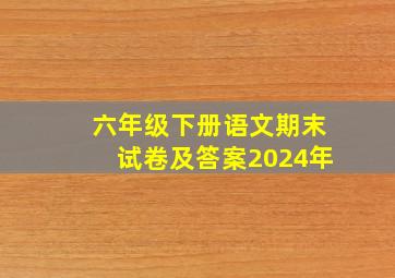 六年级下册语文期末试卷及答案2024年