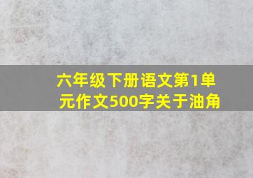 六年级下册语文第1单元作文500字关于油角