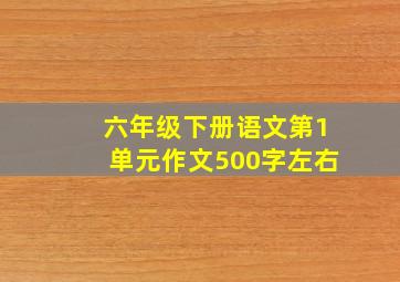 六年级下册语文第1单元作文500字左右