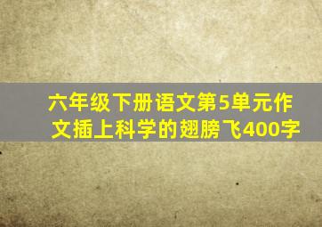 六年级下册语文第5单元作文插上科学的翅膀飞400字