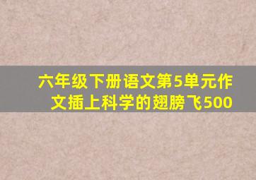 六年级下册语文第5单元作文插上科学的翅膀飞500